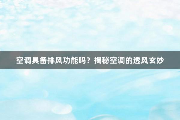 空调具备排风功能吗？揭秘空调的透风玄妙